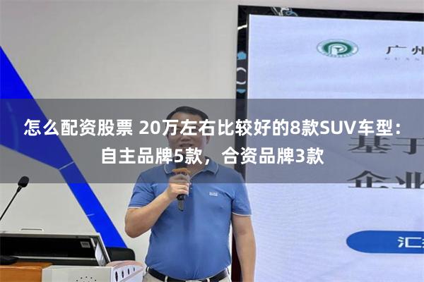 怎么配资股票 20万左右比较好的8款SUV车型：自主品牌5款，合资品牌3款