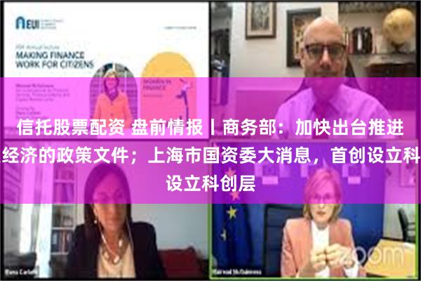 信托股票配资 盘前情报丨商务部：加快出台推进首发经济的政策文件；上海市国资委大消息，首创设立科创层