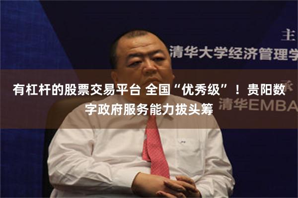 有杠杆的股票交易平台 全国“优秀级” ！贵阳数字政府服务能力拔头筹