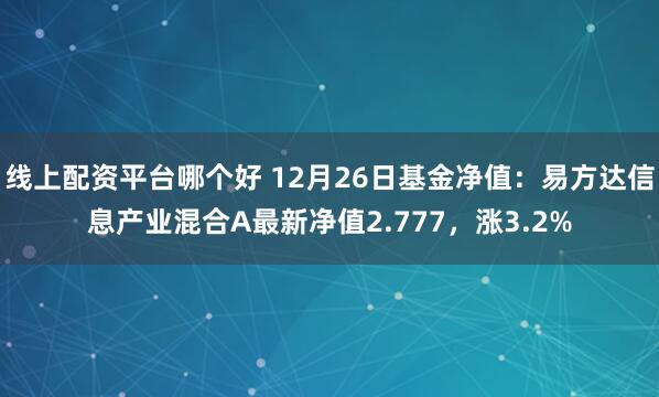 线上配资平台哪个好 12月26日基金净值：易方达信息产业混合A最新净值2.777，涨3.2%