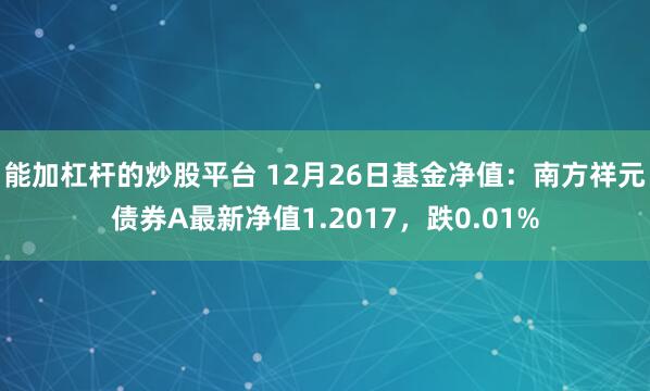 能加杠杆的炒股平台 12月26日基金净值：南方祥元债券A最新净值1.2017，跌0.01%