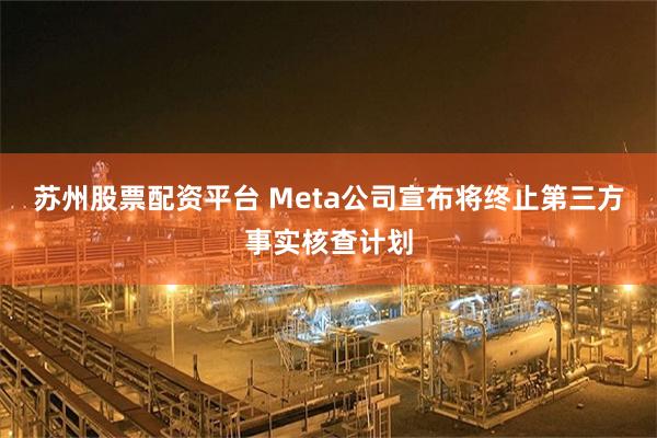 苏州股票配资平台 Meta公司宣布将终止第三方事实核查计划