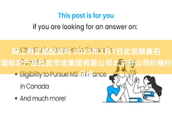 网上有正规配资吗 2025年2月1日北京顺鑫石门国际农产品批发市场集团有限公司北京分公司价格行情