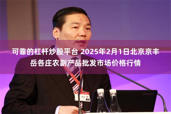 可靠的杠杆炒股平台 2025年2月1日北京京丰岳各庄农副产品批发市场价格行情