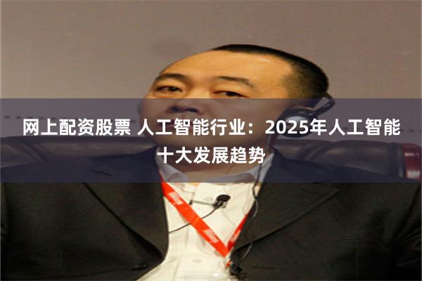 网上配资股票 人工智能行业：2025年人工智能十大发展趋势