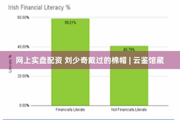 网上实盘配资 刘少奇戴过的棉帽 | 云鉴馆藏