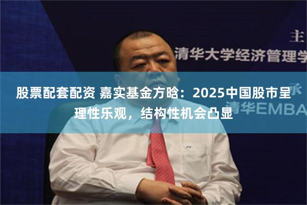 股票配套配资 嘉实基金方晗：2025中国股市呈理性乐观，结构性机会凸显