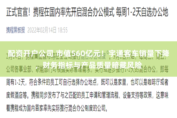 配资开户公司 市值560亿元！宇通客车销量下降，财务指标与产品质量暗藏风险