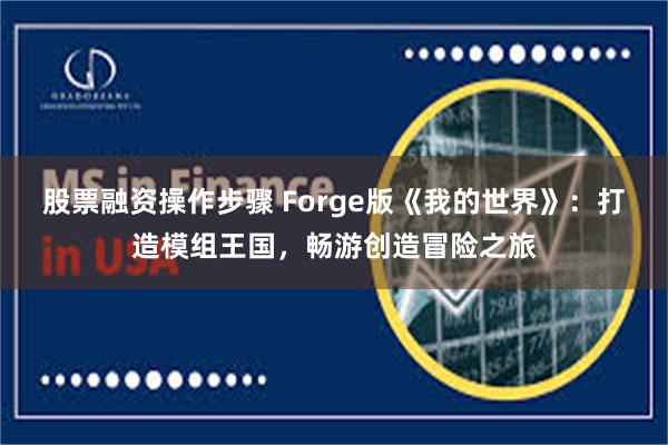 股票融资操作步骤 Forge版《我的世界》：打造模组王国，畅游创造冒险之旅