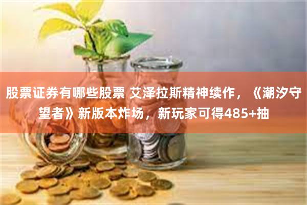 股票证券有哪些股票 艾泽拉斯精神续作，《潮汐守望者》新版本炸场，新玩家可得485+抽